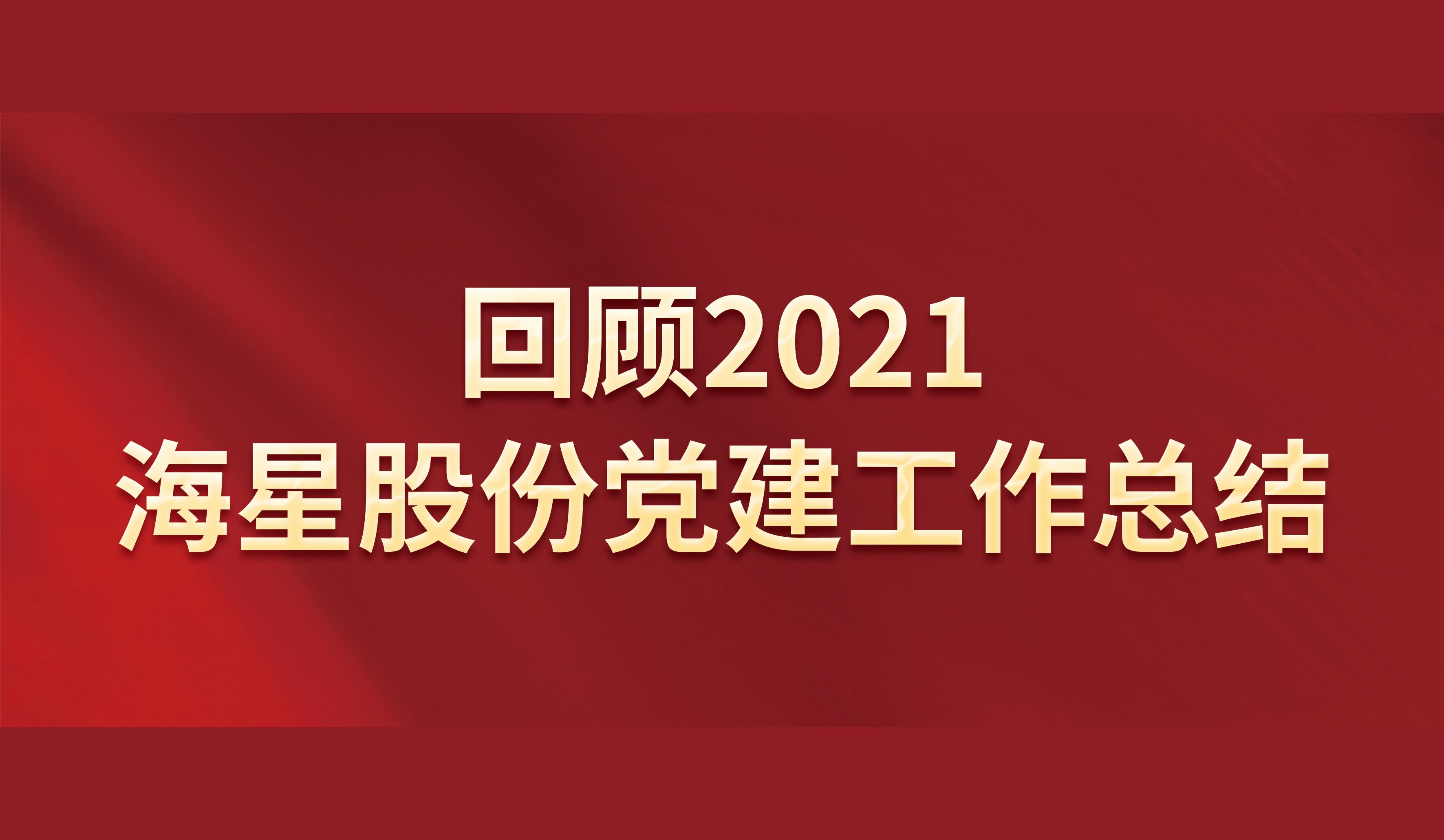 回顾2021 | 海星股份党建工作总结